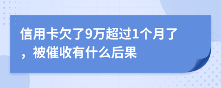 信用卡欠了9万超过1个月了，被催收有什么后果