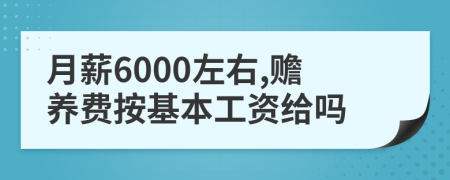 月薪6000左右,赡养费按基本工资给吗