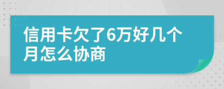 信用卡欠了6万好几个月怎么协商