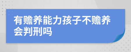 有赡养能力孩子不赡养会判刑吗