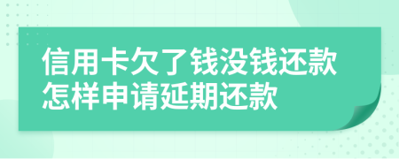 信用卡欠了钱没钱还款怎样申请延期还款