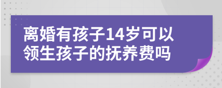 离婚有孩子14岁可以领生孩子的抚养费吗