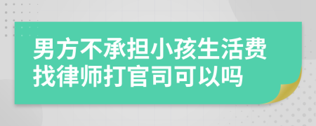 男方不承担小孩生活费找律师打官司可以吗