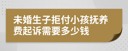 未婚生子拒付小孩抚养费起诉需要多少钱