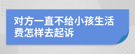 对方一直不给小孩生活费怎样去起诉