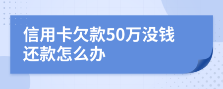 信用卡欠款50万没钱还款怎么办