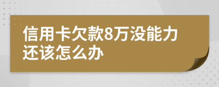 信用卡欠款8万没能力还该怎么办