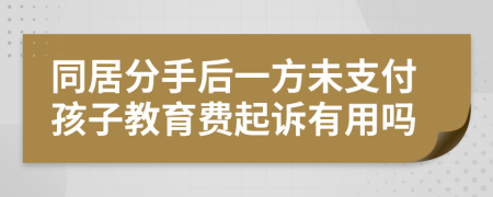 同居分手后一方未支付孩子教育费起诉有用吗