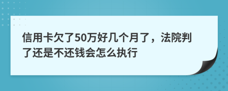 信用卡欠了50万好几个月了，法院判了还是不还钱会怎么执行