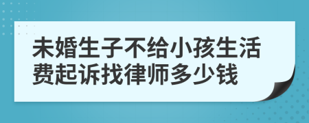 未婚生子不给小孩生活费起诉找律师多少钱