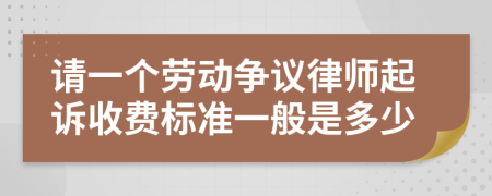 请一个劳动争议律师起诉收费标准一般是多少