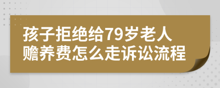 孩子拒绝给79岁老人赡养费怎么走诉讼流程