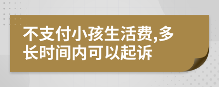 不支付小孩生活费,多长时间内可以起诉