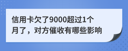 信用卡欠了9000超过1个月了，对方催收有哪些影响