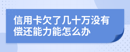 信用卡欠了几十万没有偿还能力能怎么办