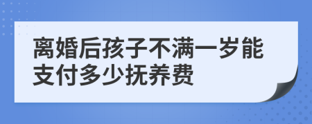 离婚后孩子不满一岁能支付多少抚养费