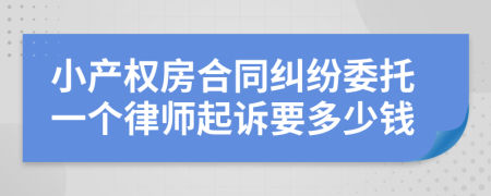 小产权房合同纠纷委托一个律师起诉要多少钱