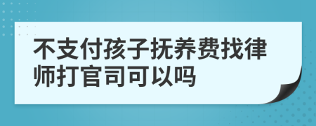 不支付孩子抚养费找律师打官司可以吗