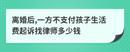 离婚后,一方不支付孩子生活费起诉找律师多少钱