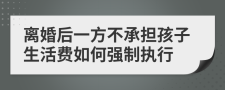 离婚后一方不承担孩子生活费如何强制执行