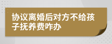 协议离婚后对方不给孩子抚养费咋办