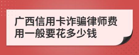 广西信用卡诈骗律师费用一般要花多少钱