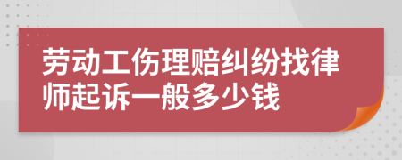 劳动工伤理赔纠纷找律师起诉一般多少钱