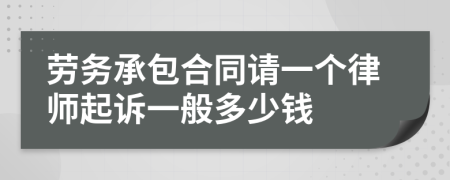 劳务承包合同请一个律师起诉一般多少钱