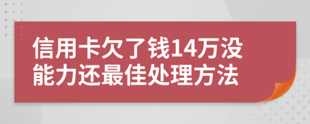 信用卡欠了钱14万没能力还最佳处理方法