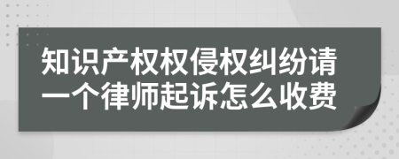 知识产权权侵权纠纷请一个律师起诉怎么收费