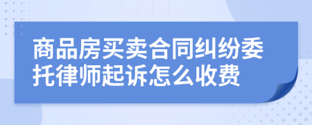 商品房买卖合同纠纷委托律师起诉怎么收费