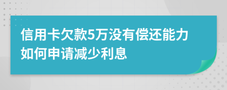 信用卡欠款5万没有偿还能力如何申请减少利息