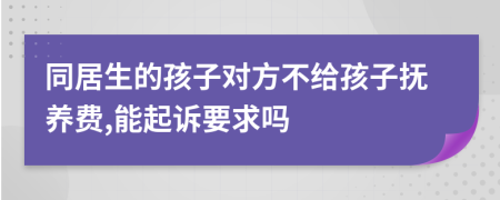 同居生的孩子对方不给孩子抚养费,能起诉要求吗