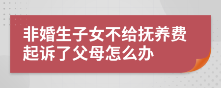 非婚生子女不给抚养费起诉了父母怎么办