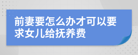 前妻要怎么办才可以要求女儿给抚养费