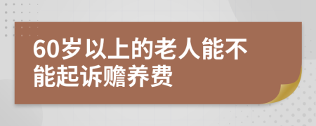60岁以上的老人能不能起诉赡养费