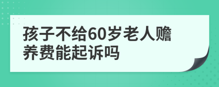 孩子不给60岁老人赡养费能起诉吗