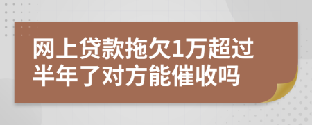 网上贷款拖欠1万超过半年了对方能催收吗