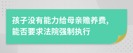 孩子没有能力给母亲赡养费,能否要求法院强制执行