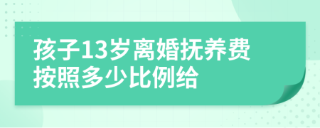 孩子13岁离婚抚养费按照多少比例给