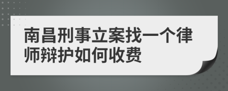 南昌刑事立案找一个律师辩护如何收费