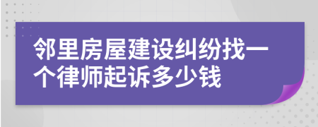 邻里房屋建设纠纷找一个律师起诉多少钱