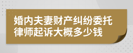 婚内夫妻财产纠纷委托律师起诉大概多少钱