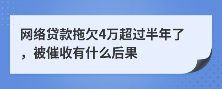 网络贷款拖欠4万超过半年了，被催收有什么后果