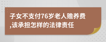 子女不支付76岁老人赡养费,该承担怎样的法律责任