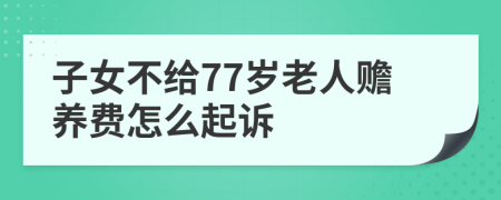 子女不给77岁老人赡养费怎么起诉