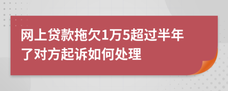 网上贷款拖欠1万5超过半年了对方起诉如何处理