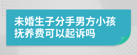 未婚生子分手男方小孩抚养费可以起诉吗