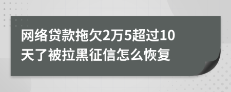 网络贷款拖欠2万5超过10天了被拉黑征信怎么恢复