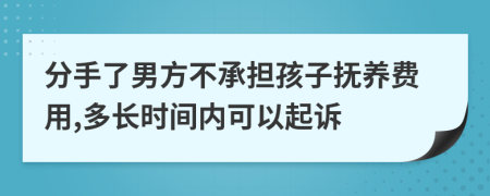 分手了男方不承担孩子抚养费用,多长时间内可以起诉